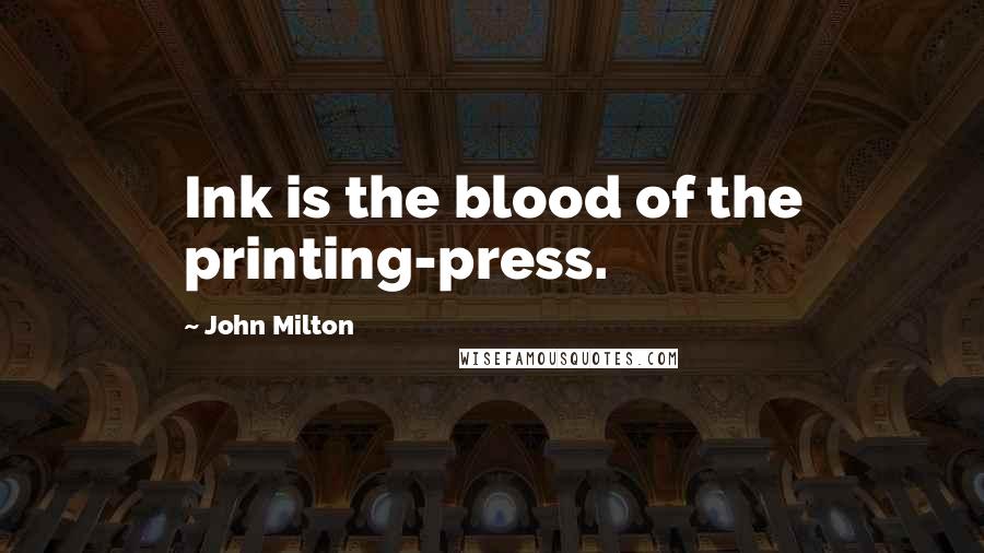John Milton Quotes: Ink is the blood of the printing-press.