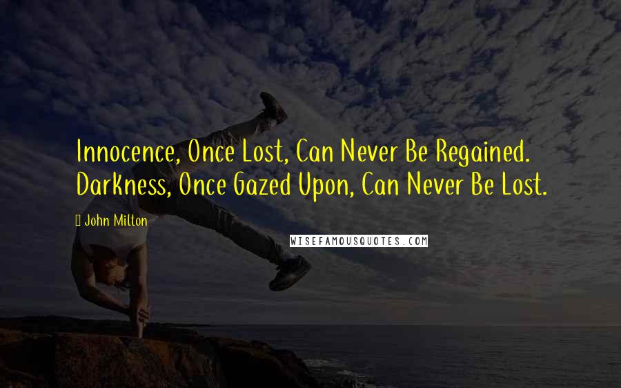 John Milton Quotes: Innocence, Once Lost, Can Never Be Regained. Darkness, Once Gazed Upon, Can Never Be Lost.
