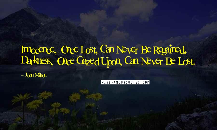 John Milton Quotes: Innocence, Once Lost, Can Never Be Regained. Darkness, Once Gazed Upon, Can Never Be Lost.
