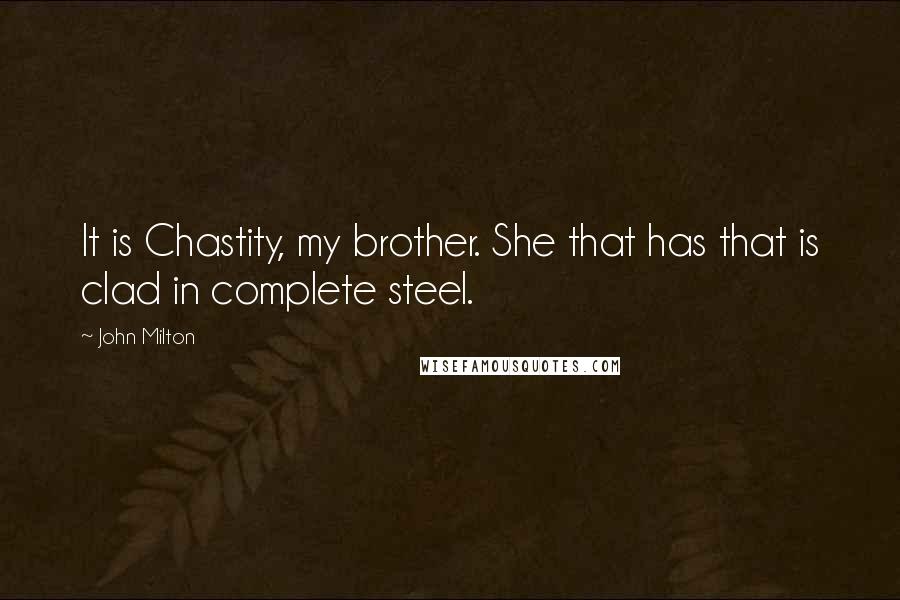 John Milton Quotes: It is Chastity, my brother. She that has that is clad in complete steel.