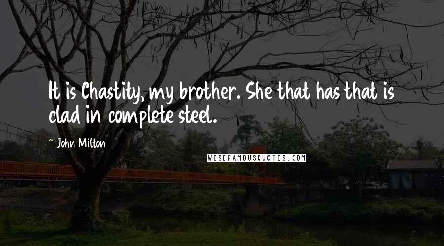 John Milton Quotes: It is Chastity, my brother. She that has that is clad in complete steel.