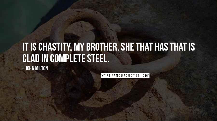 John Milton Quotes: It is Chastity, my brother. She that has that is clad in complete steel.