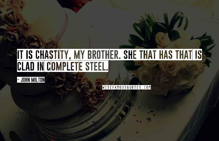 John Milton Quotes: It is Chastity, my brother. She that has that is clad in complete steel.