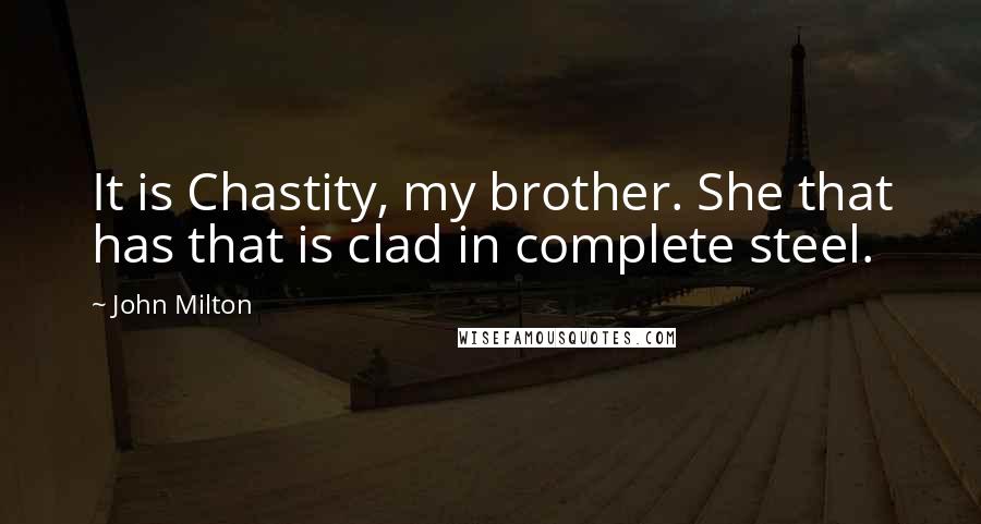 John Milton Quotes: It is Chastity, my brother. She that has that is clad in complete steel.