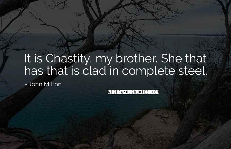 John Milton Quotes: It is Chastity, my brother. She that has that is clad in complete steel.