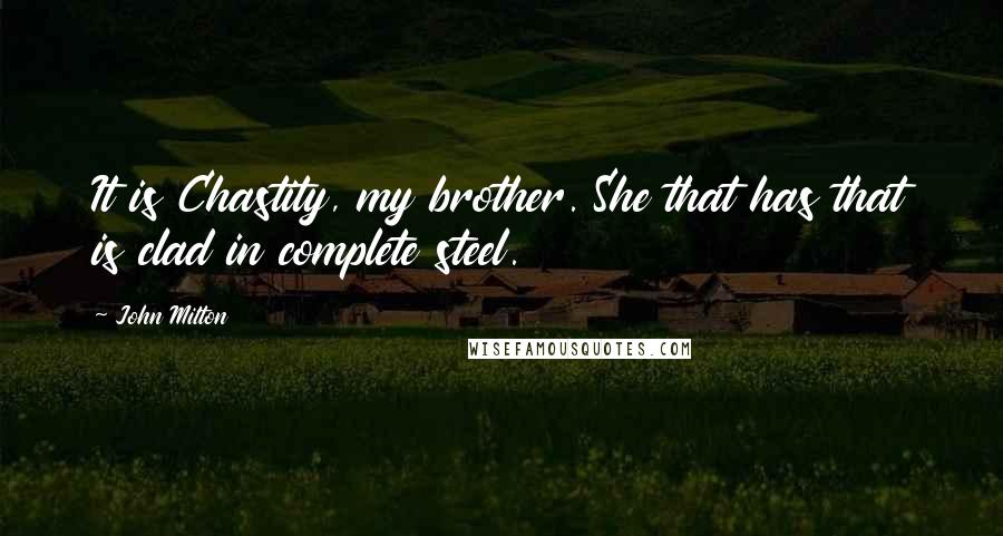 John Milton Quotes: It is Chastity, my brother. She that has that is clad in complete steel.