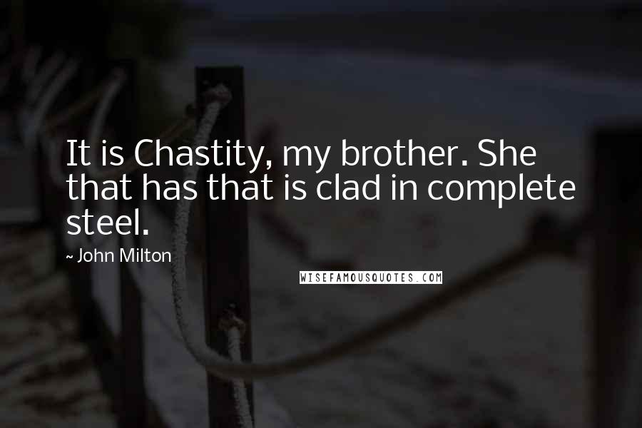 John Milton Quotes: It is Chastity, my brother. She that has that is clad in complete steel.