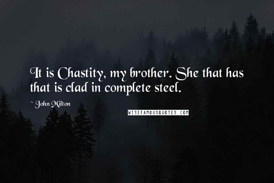 John Milton Quotes: It is Chastity, my brother. She that has that is clad in complete steel.