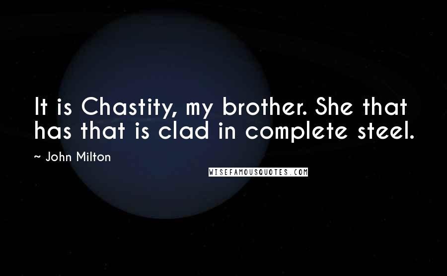 John Milton Quotes: It is Chastity, my brother. She that has that is clad in complete steel.