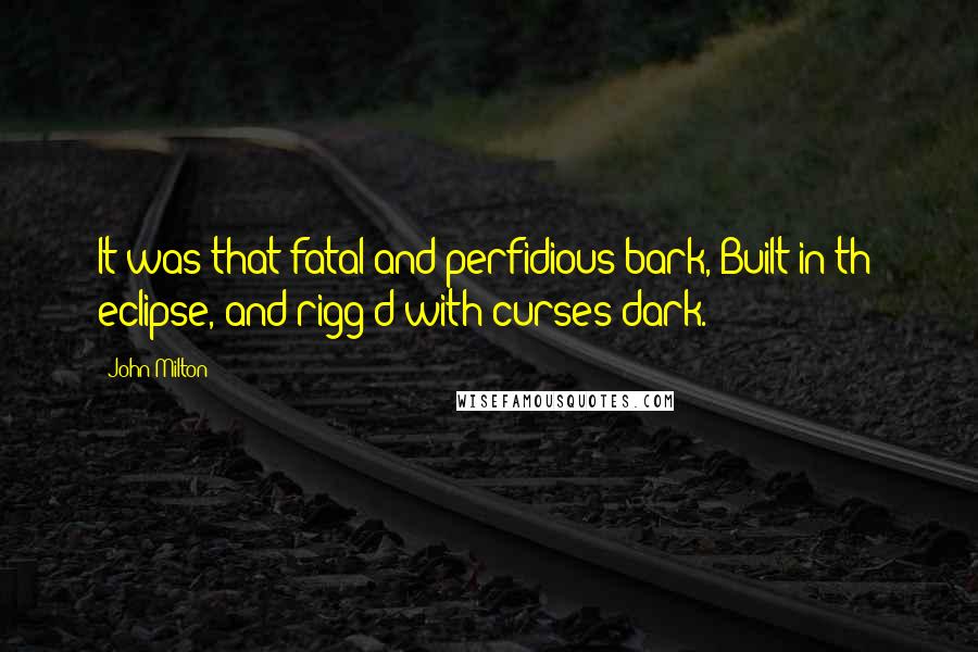 John Milton Quotes: It was that fatal and perfidious bark, Built in th' eclipse, and rigg'd with curses dark.