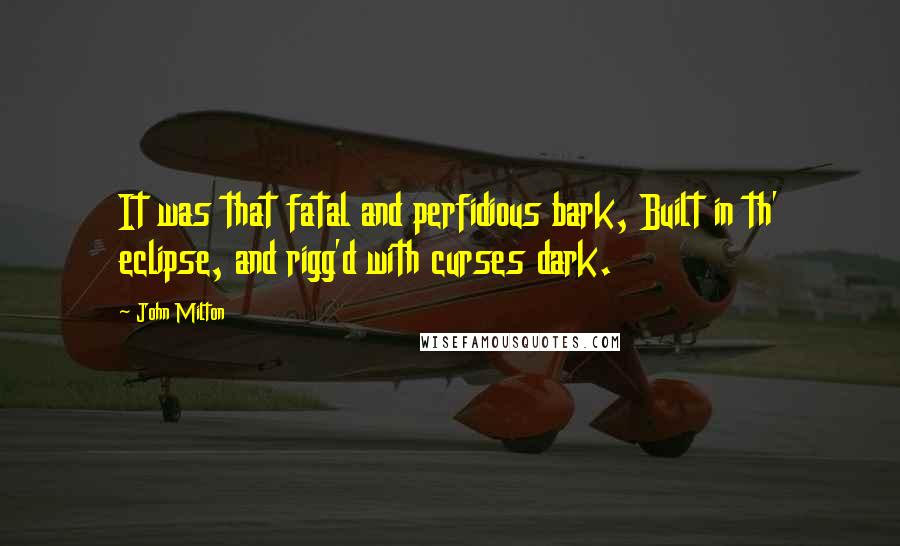 John Milton Quotes: It was that fatal and perfidious bark, Built in th' eclipse, and rigg'd with curses dark.