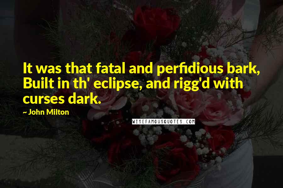 John Milton Quotes: It was that fatal and perfidious bark, Built in th' eclipse, and rigg'd with curses dark.