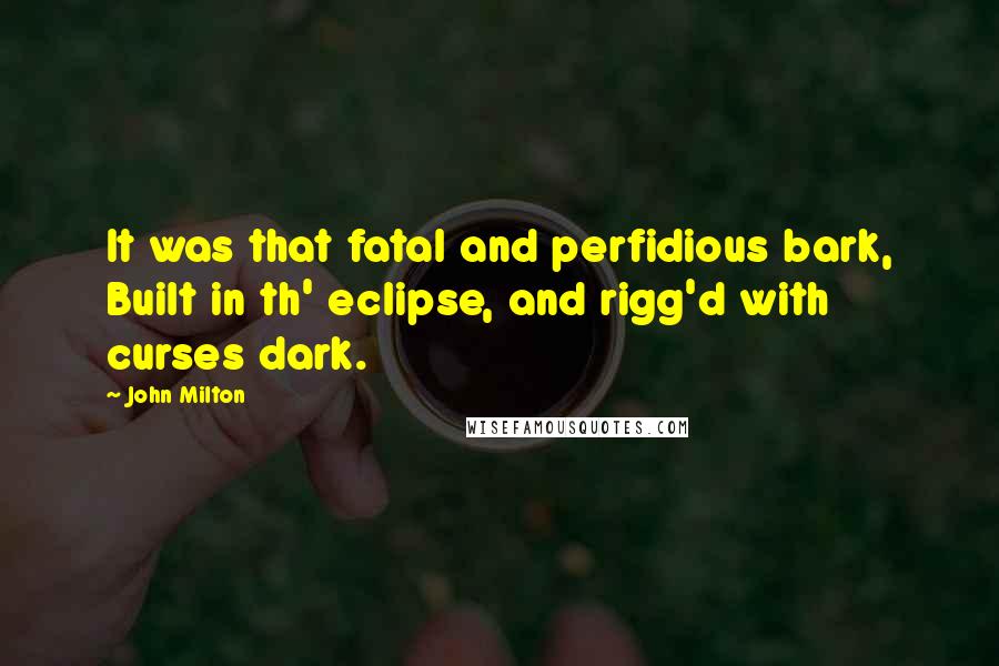 John Milton Quotes: It was that fatal and perfidious bark, Built in th' eclipse, and rigg'd with curses dark.