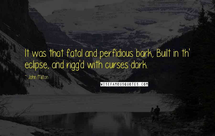 John Milton Quotes: It was that fatal and perfidious bark, Built in th' eclipse, and rigg'd with curses dark.