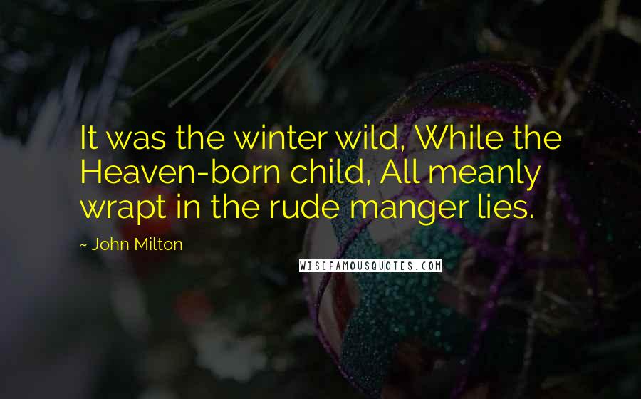 John Milton Quotes: It was the winter wild, While the Heaven-born child, All meanly wrapt in the rude manger lies.