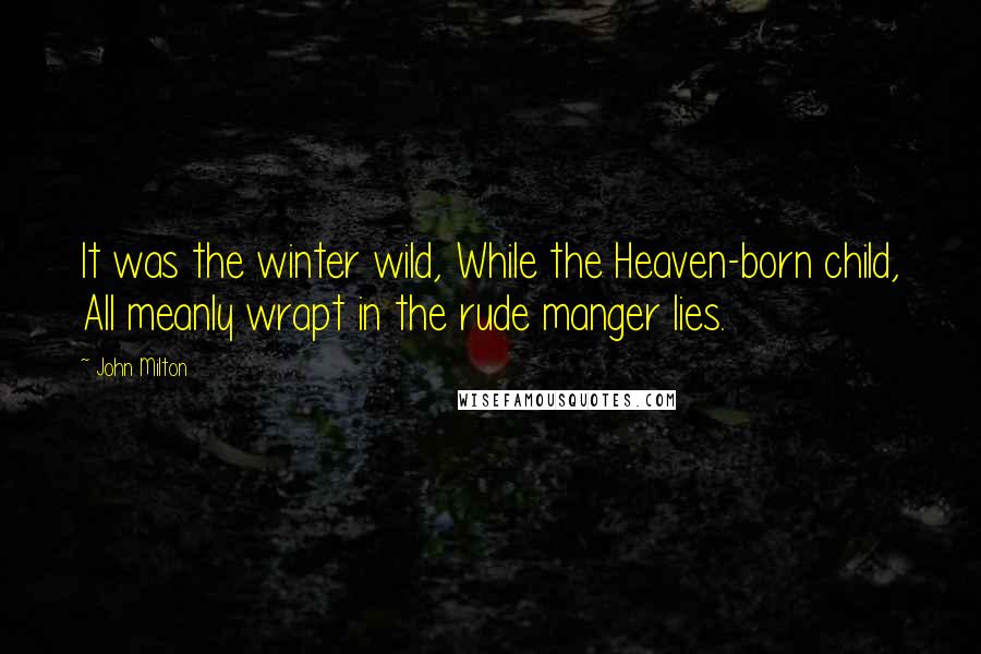 John Milton Quotes: It was the winter wild, While the Heaven-born child, All meanly wrapt in the rude manger lies.