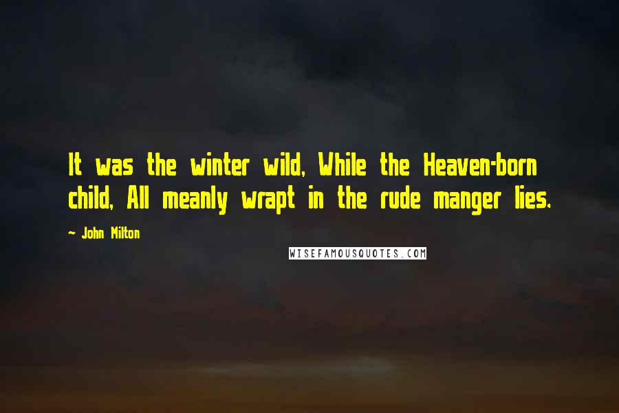 John Milton Quotes: It was the winter wild, While the Heaven-born child, All meanly wrapt in the rude manger lies.