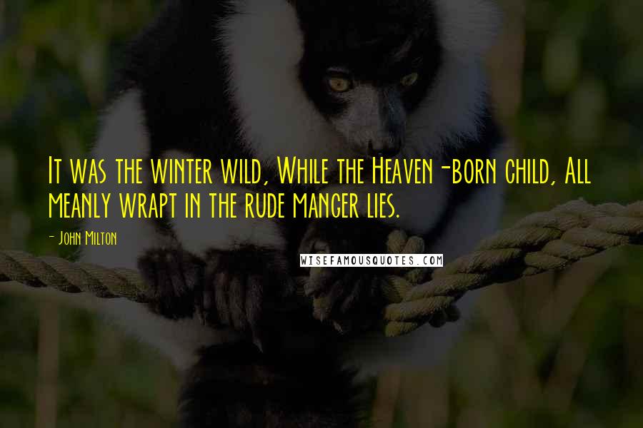John Milton Quotes: It was the winter wild, While the Heaven-born child, All meanly wrapt in the rude manger lies.