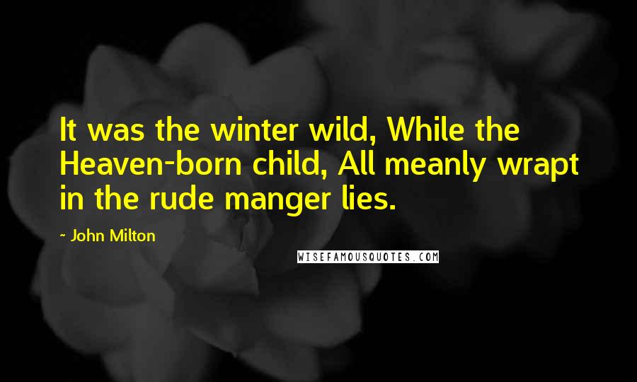 John Milton Quotes: It was the winter wild, While the Heaven-born child, All meanly wrapt in the rude manger lies.