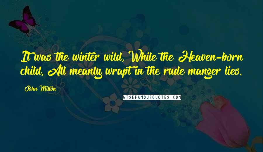 John Milton Quotes: It was the winter wild, While the Heaven-born child, All meanly wrapt in the rude manger lies.