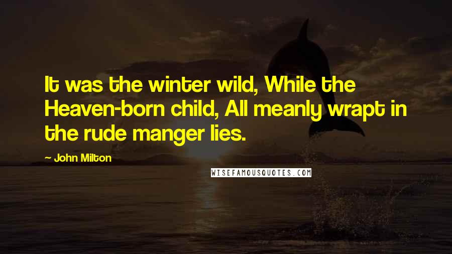 John Milton Quotes: It was the winter wild, While the Heaven-born child, All meanly wrapt in the rude manger lies.
