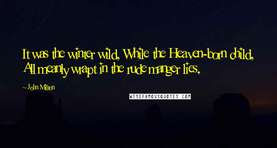 John Milton Quotes: It was the winter wild, While the Heaven-born child, All meanly wrapt in the rude manger lies.