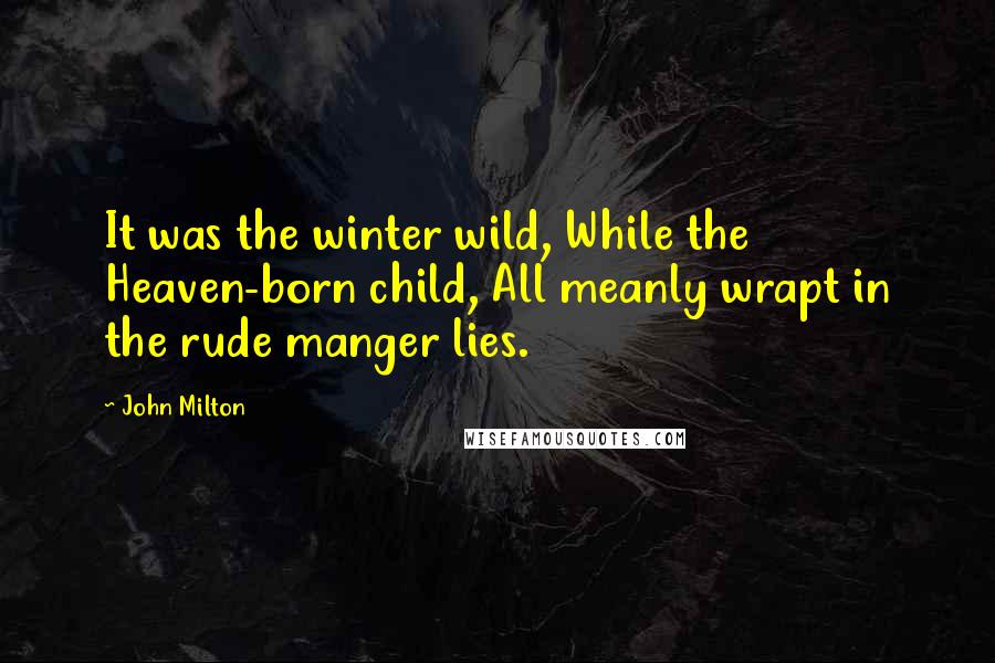 John Milton Quotes: It was the winter wild, While the Heaven-born child, All meanly wrapt in the rude manger lies.