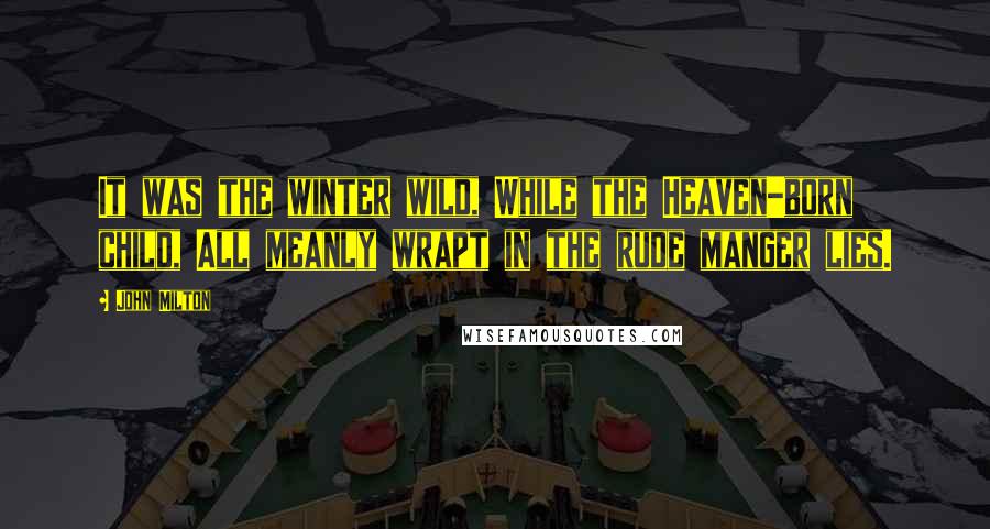 John Milton Quotes: It was the winter wild, While the Heaven-born child, All meanly wrapt in the rude manger lies.