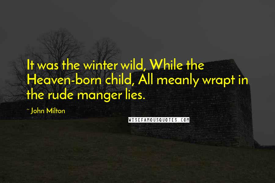 John Milton Quotes: It was the winter wild, While the Heaven-born child, All meanly wrapt in the rude manger lies.
