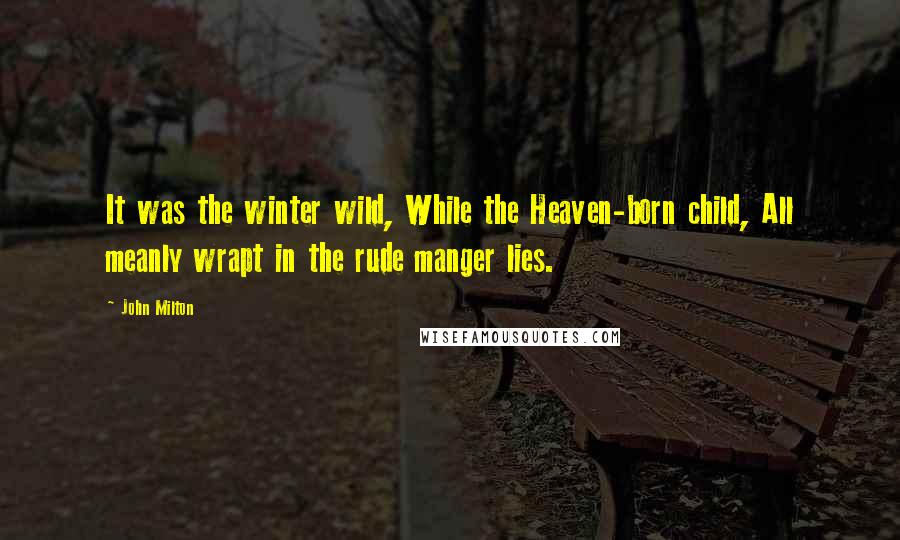 John Milton Quotes: It was the winter wild, While the Heaven-born child, All meanly wrapt in the rude manger lies.
