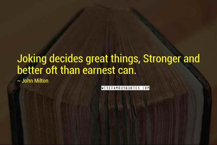 John Milton Quotes: Joking decides great things, Stronger and better oft than earnest can.