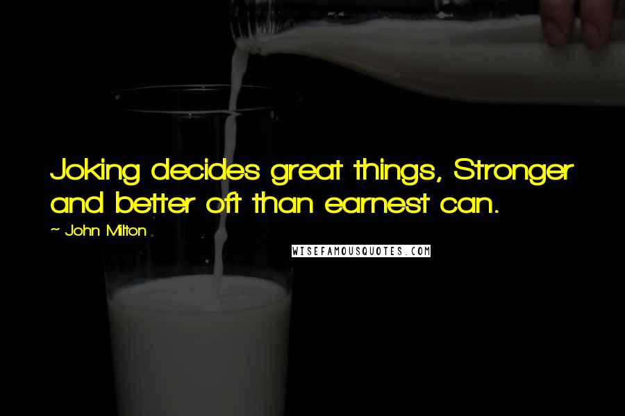 John Milton Quotes: Joking decides great things, Stronger and better oft than earnest can.