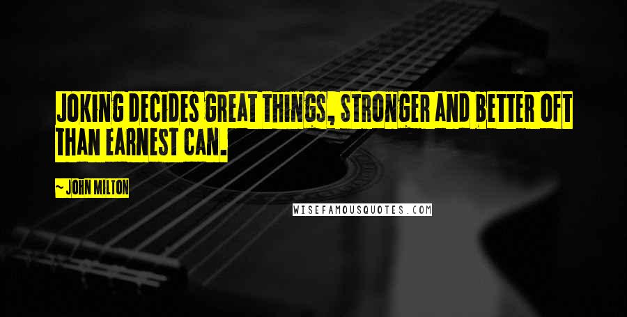 John Milton Quotes: Joking decides great things, Stronger and better oft than earnest can.