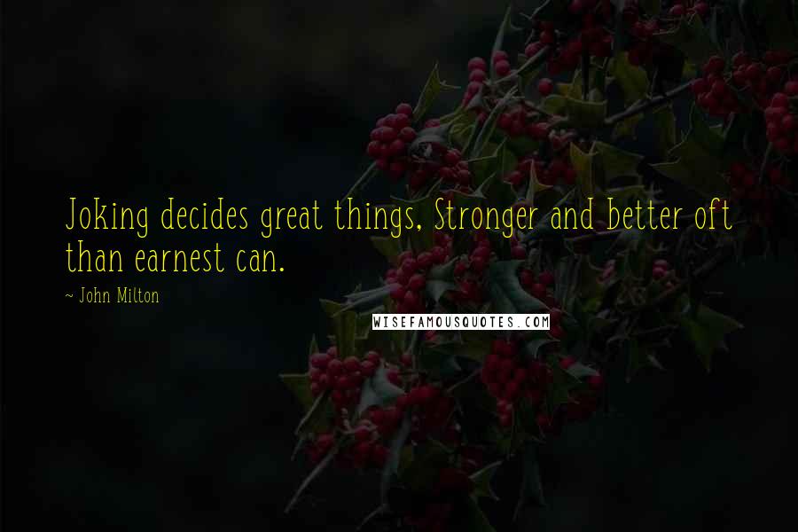 John Milton Quotes: Joking decides great things, Stronger and better oft than earnest can.