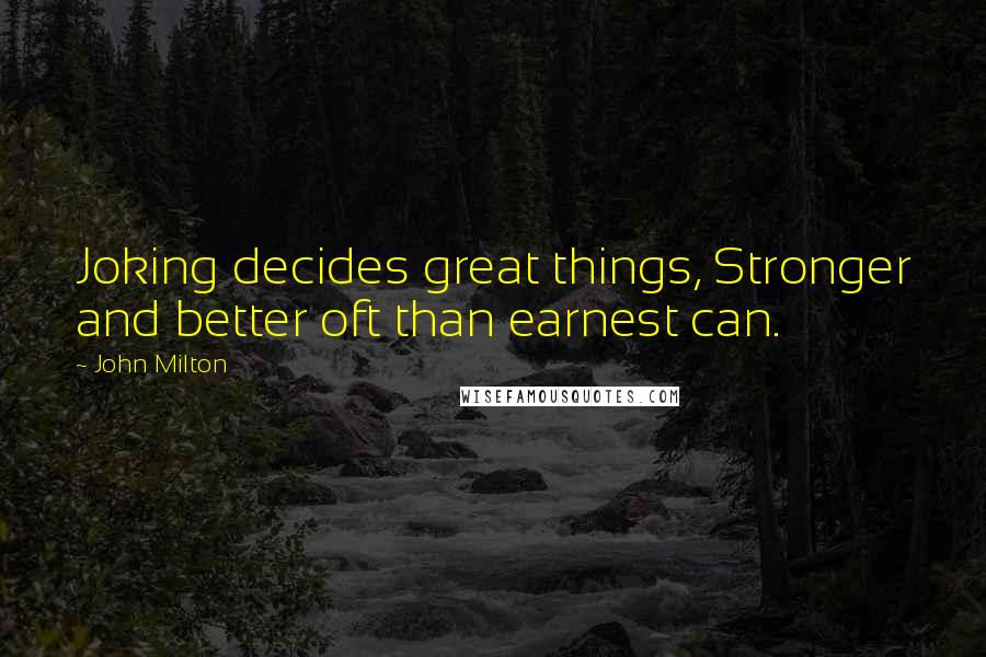 John Milton Quotes: Joking decides great things, Stronger and better oft than earnest can.