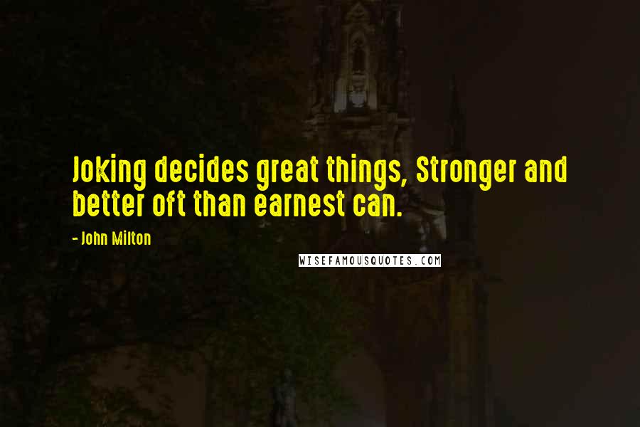 John Milton Quotes: Joking decides great things, Stronger and better oft than earnest can.