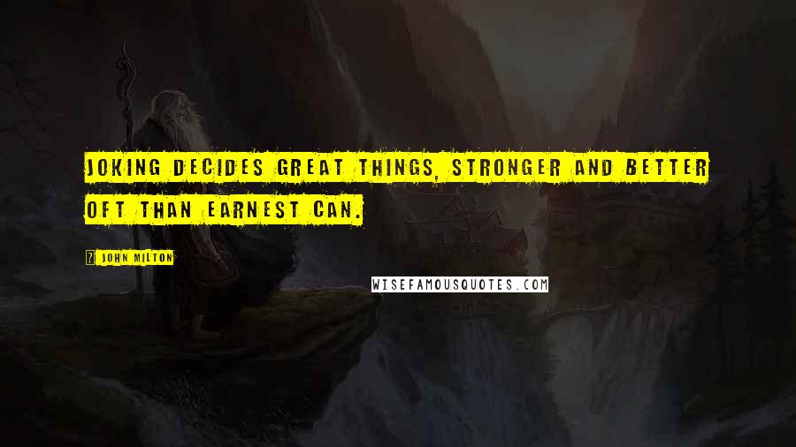 John Milton Quotes: Joking decides great things, Stronger and better oft than earnest can.