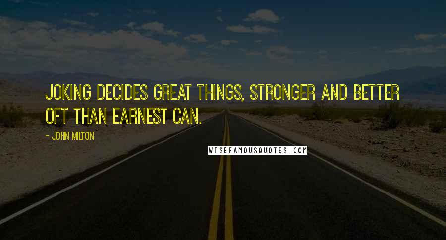 John Milton Quotes: Joking decides great things, Stronger and better oft than earnest can.