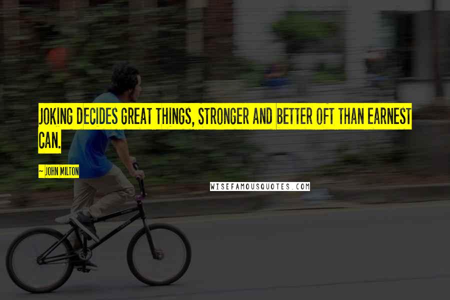 John Milton Quotes: Joking decides great things, Stronger and better oft than earnest can.