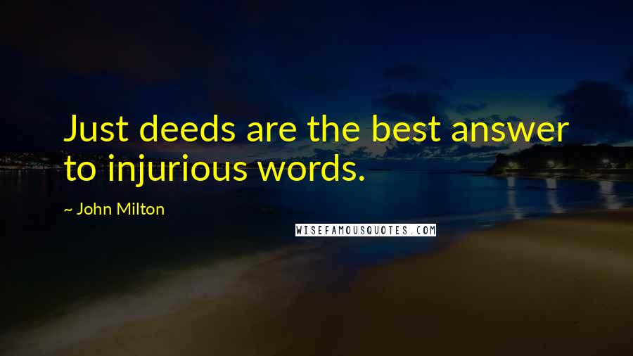 John Milton Quotes: Just deeds are the best answer to injurious words.