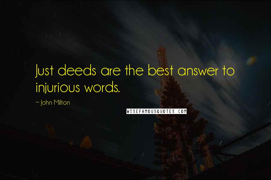 John Milton Quotes: Just deeds are the best answer to injurious words.