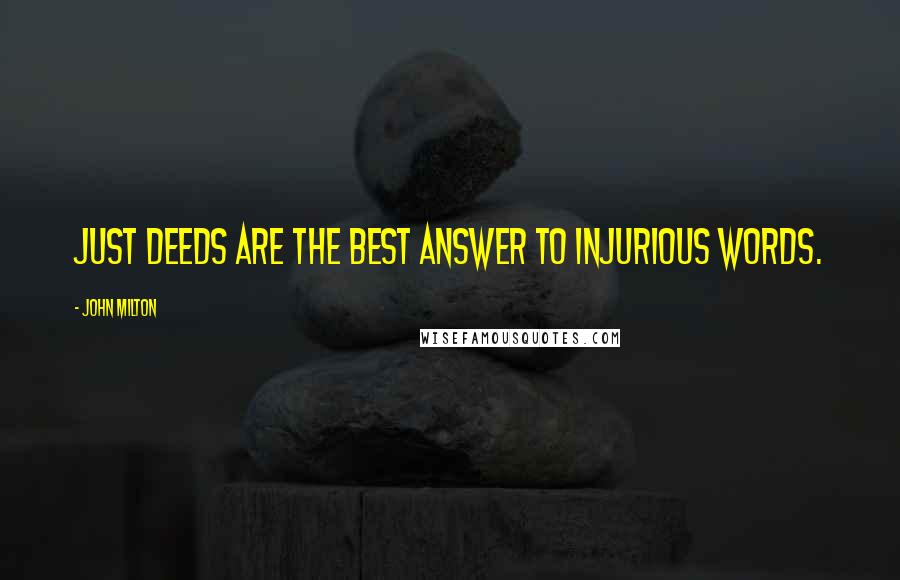 John Milton Quotes: Just deeds are the best answer to injurious words.