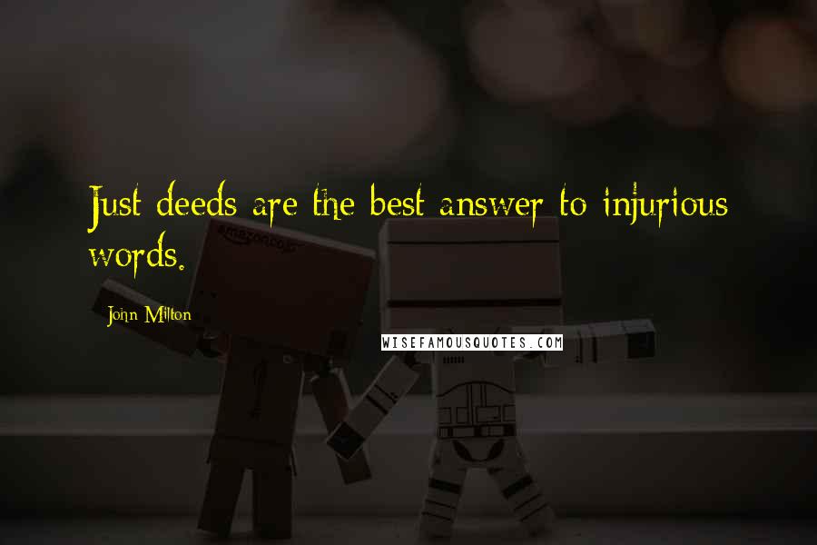 John Milton Quotes: Just deeds are the best answer to injurious words.