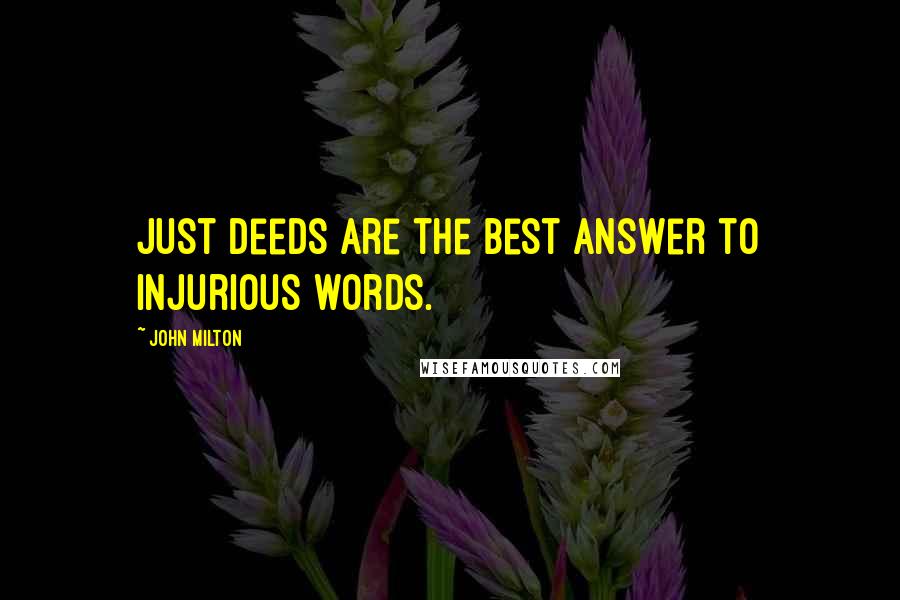 John Milton Quotes: Just deeds are the best answer to injurious words.