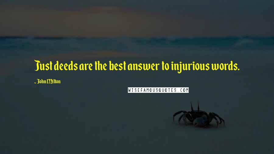 John Milton Quotes: Just deeds are the best answer to injurious words.