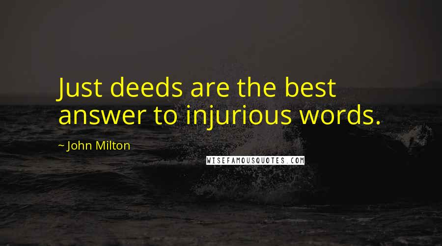 John Milton Quotes: Just deeds are the best answer to injurious words.