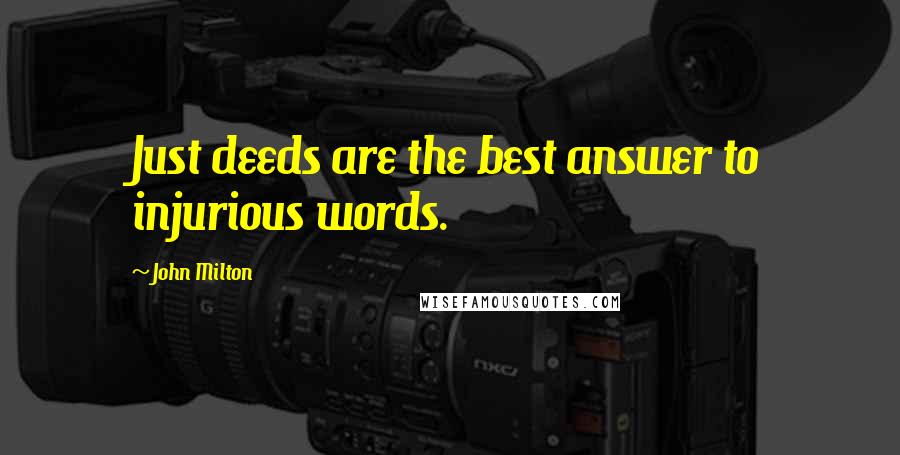 John Milton Quotes: Just deeds are the best answer to injurious words.