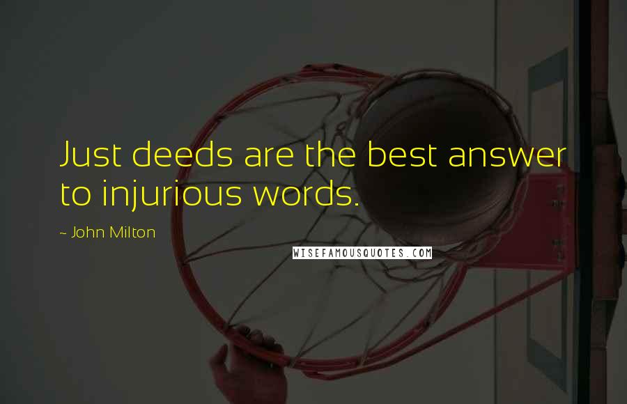 John Milton Quotes: Just deeds are the best answer to injurious words.