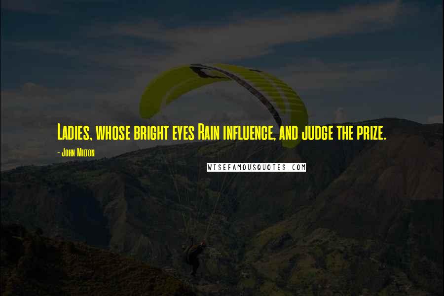 John Milton Quotes: Ladies, whose bright eyes Rain influence, and judge the prize.