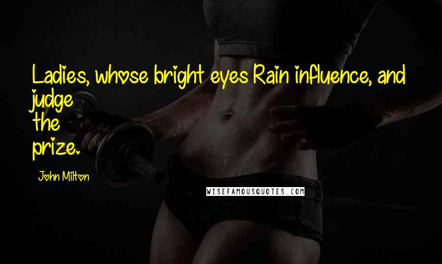 John Milton Quotes: Ladies, whose bright eyes Rain influence, and judge the prize.